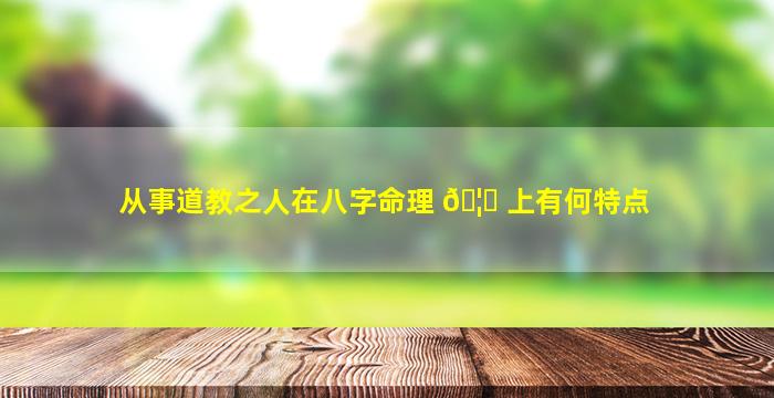 从事道教之人在八字命理 🦟 上有何特点